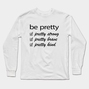 Be Pretty, Pretty Strong, Pretty Brave, Pretty Kind Long Sleeve T-Shirt